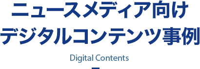 ニュースメディア向けデジタルコンテンツ事例 Digital Contents