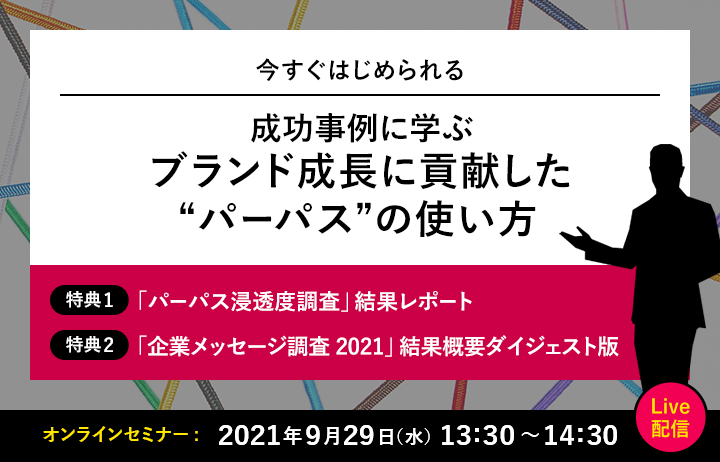 成功事例に学ぶブランド成長に貢献した“パーパス”の使い方 オンラインセミナー 2021年9月29日(水) 13:00～14:30 Live配信