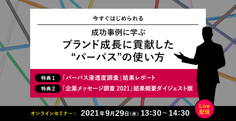 成功事例に学ぶブランド成長に貢献した“パーパス”の使い方 オンラインセミナー 2021年9月29日(水) 13:00～14:30 Live配信