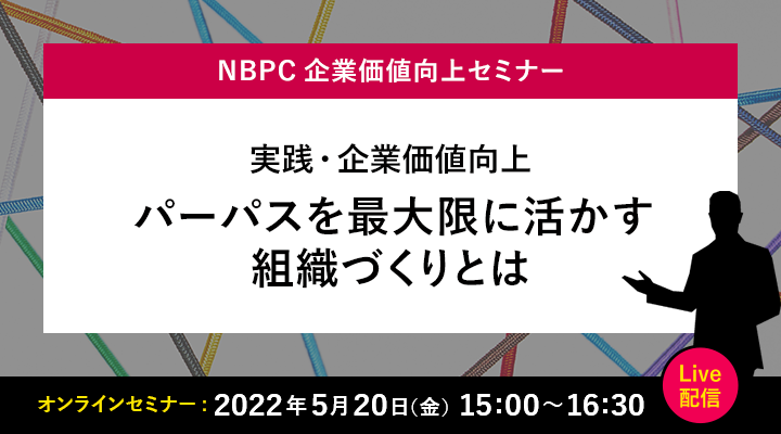 実践・企業価値向上 パーパスを最大限に活かす組織づくりとは 2022年5月20日（金）15:00～16:30 Live配信