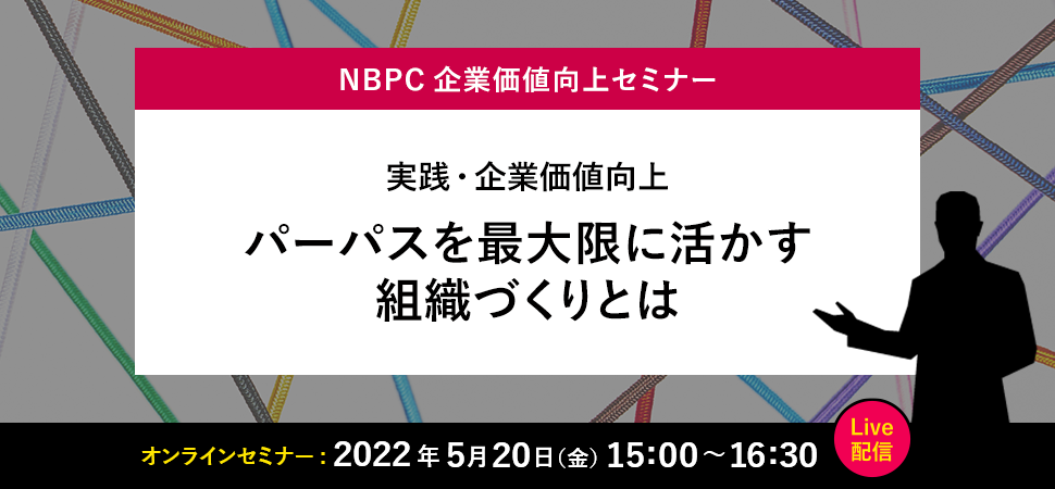 実践・企業価値向上 パーパスを最大限に活かす組織づくりとは 2022年5月20日（金）15:00～16:30 Live配信