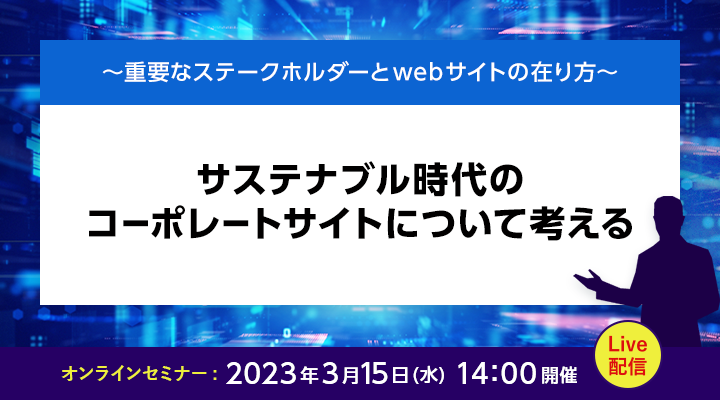 ～重要なステークホルダーのwebサイトの在り方～ サステナブル時代のコーポレートサイトについて考える 2023年3月15日（水）14:00開催 Live配信