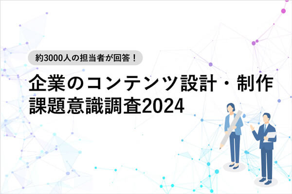 約3000人の担当者が回答！ 企業のコンテンツ設計・制作 課題意識調査2024