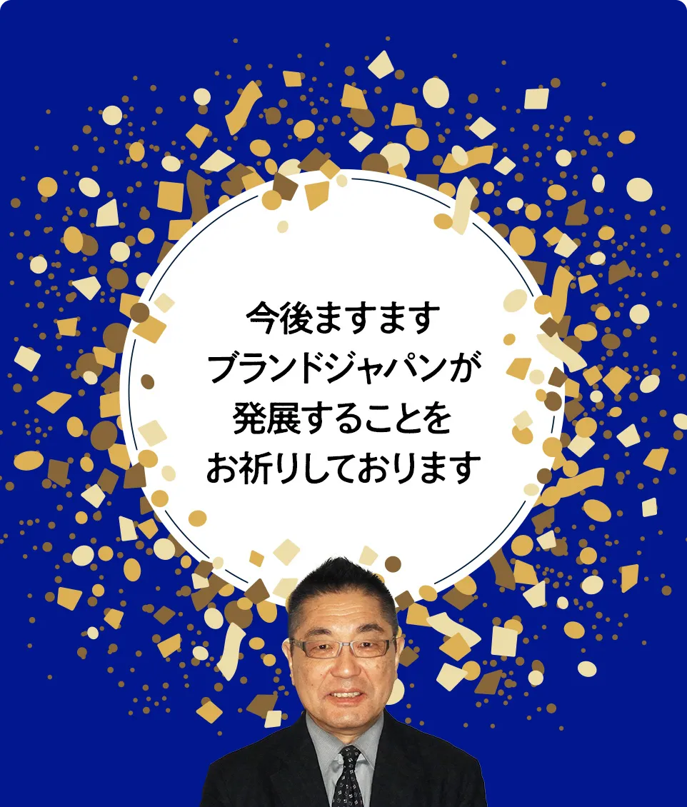 今後ますますブランド・ジャパンが発展することをお祈りしております