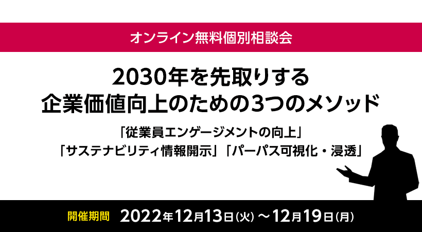 2022年12月13日（火）～19日（月）開催 オンライン無料個別相談会『2030年を先取りする　企業価値向上のための3つのメソッド「従業員エンゲージメントの向上」「サステナビリティ情報開示」「パーパス可視化・浸透」』